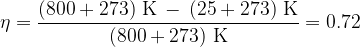   \displaystyle \eta = \frac{(800+273)\rm\ K\, - \,(25+273)\rm\ K}{(800+273)\rm\ K} = 0.72  