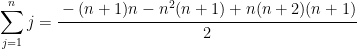   \displaystyle \sum_{j=1}^{n} j = \cfrac{ -(n+1)n-n^{2}(n+1)+n(n+2)(n+1) }{ 2 }  