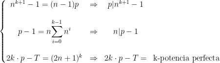   \left\{\begin{matrix}  n^{k+1}-1 = (n-1)p  & \Rightarrow & p|n^{k+1}-1 & \\  \\  p-1 = n\displaystyle{\sum_{i=0}^{k-1} n^{i}}      & \Rightarrow & n|p-1  & \\  \\  2k \cdot p - T = (2n+1)^{k} & \Rightarrow & 2k \cdot p - T = & \text{k-potencia perfecta}  \end{matrix}\right.  
