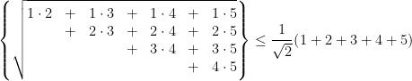   \left \{  \sqrt{  \begin{matrix}   1 \cdot 2  & + & 1 \cdot 3 & + & 1 \cdot 4 & + & 1 \cdot 5 \\              & + & 2 \cdot 3 & + & 2 \cdot 4 & + & 2 \cdot 5 \\              &   &           & + & 3 \cdot 4 & + & 3 \cdot 5 \\              &   &           &   &           & + & 4 \cdot 5 \\  \end{matrix}  }  \right \}   \leq    \cfrac{1}{\sqrt{2}} \left ( 1 + 2 + 3 + 4 + 5 \right )  