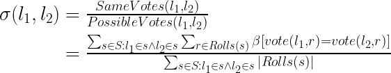   \sigma(l_{1},l_{2})=\frac{SameVotes(l_{1},l_{2})}{PossibleVotes(l_{1},l_{2})} \\  \\  \phantom{\sigma(l_{1},l_{2})}=\frac{\sum_{s \in S : l_{1} \in s \wedge l_{2} \in s} \sum_{r\in Rolls(s)} \beta\left [vote(l_{1},r)=vote(l_{2},r) \right ]}{\sum_{s \in S : l_{1} \in s \wedge l_{2} \in s} |Rolls(s)|}  