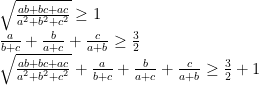   \sqrt {\frac{{ab + bc + ac}}{{{a^2} + {b^2} + {c^2}}}}  \ge 1\\  \frac{a}{{b + c}} + \frac{b}{{a + c}} + \frac{c}{{a + b}} \ge \frac{3}{2}\\  \sqrt {\frac{{ab + bc + ac}}{{{a^2} + {b^2} + {c^2}}}} + \frac{a}{{b + c}} + \frac{b}{{a + c}} + \frac{c}{{a + b}} \ge \frac{3}{2} + 1  