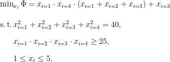    \min_{x_i} \Phi = x_{i=1} \cdot x_{i=4} \cdot (x_{i=1} + x_{i=2} + x_{i=3}) + x_{i=3} \\[3ex] \mathrm{s.\,t.\,} x_{i=1}^2 + x_{i=2}^2 + x_{i=3}^2 + x_{i=4}^2 = 40, \\[2ex] \phantom{\mathrm{s.\,t.\,}} x_{i=1} \cdot x_{i=2} \cdot x_{i=3} \cdot x_{i=4} \geq 25, \\[2ex] \phantom{\mathrm{s.\,t.\,}} 1 \leq x_i \leq 5.   