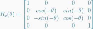   R_x(\theta) =   \begin{bmatrix}  1 & 0 & 0 & 0 \\  0 & cos(-\theta) & sin(-\theta) & 0 \\  0 & -sin(-\theta) & cos(-\theta) & 0 \\  0 & 0 & 0 & 1  \end{bmatrix}  