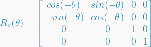   R_z(\theta) =   \begin{bmatrix}  cos(-\theta) & sin(-\theta) & 0 & 0 \\  -sin(-\theta) & cos(-\theta) & 0 & 0 \\  0 & 0 & 1 & 0 \\  0 & 0 & 0 & 1  \end{bmatrix}  