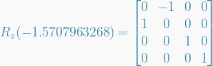  R_z(-1.5707963268) =   \begin{bmatrix}  0 & -1 & 0 & 0 \\  1 & 0 & 0 & 0 \\  0 & 0 & 1 & 0 \\  0 & 0 & 0 & 1  \end{bmatrix}  
