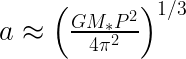   a \approx \left( \frac{GM_* P^2}{4\pi^2} \right ) ^{1/3}  