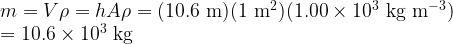   m = V \rho = h A \rho = (10.6\rm\ m)(1\ m^2)(1.00 \times 10^3\ kg\ m^{-3}) \\  = 10.6 \times 10^3\ kg  