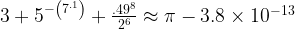  3 + 5^{-\left ( 7^{.1} \right )} + \frac{.49^{8}}{2^{6}}  \approx \pi - 3.8 \times 10^{-13} 