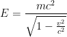  E = \displaystyle \frac{mc^2}{\sqrt{1 - \frac{v^2}{c^2}}} 