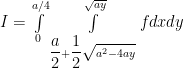  I = \int\limits_0^{a/4} {\int\limits_{\dfrac{a}{2} + \dfrac{1}{2}\sqrt {{a^2} - 4ay} }^{\sqrt {ay} } {fdxdy} } 
