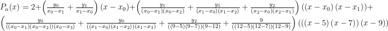  P_n(x) = 2+\left(\frac{y_0}{x_0-x_1}+\frac{y_1}{x_1-x_0}\right)\left(x-x_0\right)+\left(\frac{y_1}{\left(x_0-x_1\right)\left(x_0-x_2\right)}+\frac{y_1}{\left(x_1-x_0\right)\left(x_1-x_2\right)}+\frac{y_2}{\left(x_2-x_0\right)\left(x_2-x_1\right)}\right)\left(\left(x-x_0\right)\left(x-x_1\right)\right)+\left(\frac{y_0}{\left(\left(x_0-x_1\right)\left(x_0-x_2\right)\right)\left(x_0-x_3\right)}+\frac{y_0}{\left(\left(x_1-x_0\right)\left(x_1-x_2\right)\right)\left(x_1-x_3\right)}+\frac{y_2}{\left(\left(9-5\right)\left(9-7\right)\right)\left(9-12\right)}+\frac{9}{\left(\left(12-5\right)\left(12-7\right)\right)\left(12-9\right)}\right)\left(\left(\left(x-5\right)\left(x-7\right)\right)\left(x-9\right)\right) 