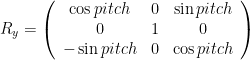  R_y = \left( \begin{array}{ccc} \cos pitch & 0 & \sin pitch \\ 0 & 1 & 0 \\ -\sin pitch & 0 & \cos pitch \end{array} \right) 