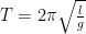  T=2 \pi \sqrt{\frac{l}{g}}