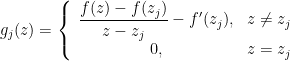  g_j(z) = \left\{ \begin{array}{cl} \dfrac{f(z) - f(z_j)}{z - z_j} - f'(z_j), & z \neq z_j \\ 0, & z = z_j \end{array} \right. 