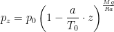  p_{z}=p_0\left(1-\dfrac{a}{T_0}\cdot z\right)^{\frac{Mg}{Ra}}  