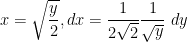  x = \sqrt {\dfrac{y}{2}}, dx = \dfrac{1}{{2\sqrt 2 }}\dfrac{1}{{\sqrt y }} \ dy 
