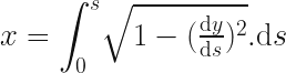  x = {\displaystyle \int_0^s} \sqrt{ 1 - (\frac{\mathrm{d}y}{\mathrm{d}s})^2} . \mathrm{d}s 