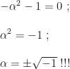 -\alpha^2-1=0~;\\\\\alpha^2=-1~;\\\\\alpha=\pm\sqrt{-1}~!!!