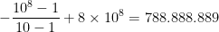 -\displaystyle{10^{8}-1\over 10-1}+8\times 10^8 = 788.888.889