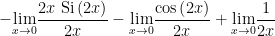-\underset{x\rightarrow 0}{\lim }\dfrac{2x\text{ Si}\left( 2x\right) }{2x}-\underset{x\rightarrow 0}{\lim }\dfrac{\cos \left( 2x\right) }{2x}+\underset{x\rightarrow 0}{\lim }\dfrac{1}{2x}