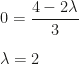 0=\dfrac{4-2\lambda}3\\\\\lambda=2