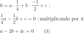 0=a\cdot\dfrac14+b\cdot\dfrac{-1}2+c~;\\\\\dfrac14a-\dfrac12b+c=0~;\text{multiplicando por 4}\\\\a-2b+4c=0\qquad(3)