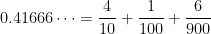 0.41666\dots = \displaystyle \frac{4}{10} + \frac{1}{100} +\frac{6}{900}