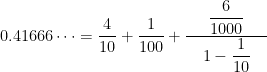 0.41666\dots = \displaystyle \frac{4}{10} + \frac{1}{100} + \displaystyle \frac{ \quad \displaystyle \frac{6}{1000} \quad }{\quad 1 - \displaystyle \frac{1}{10} \quad}