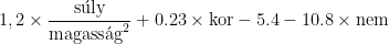 1,2\times\displaystyle\frac{\text{s\'{u}ly}}{\text{magass\'{a}g}^2}+0.23\times\text{kor}-5.4-10.8\times\text{nem}