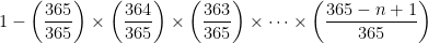 1 - {\displaystyle \left( \frac {365}{365}\right)\times\left( \frac {364}{365}\right)\times\left( \frac {363}{365}\right)\times\cdots\times\left( \frac {365 - n + 1}{365}\right)}