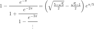 1-\cfrac{e^{-\pi}}{1+\cfrac{e^{-2\pi}}{1-\cfrac{e^{-3\pi}}{\vdots}}} = \left( \sqrt{\frac{5-\sqrt{5}}{2}} - \frac{\sqrt{5}-1}{2} \right)e^{\pi/5}