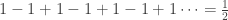 1-1+1-1+1-1+1 \cdots=\tfrac{1}{2}