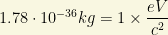 1.78\cdot 10^{-36}kg=1\times \dfrac{eV}{c^2}