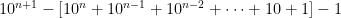 10^{n+1} - [10^{n} + 10^{n-1} + 10^{n-2} + \cdots + 10 +1] - 1 