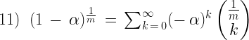 11)\;\;(1\,-\,\alpha)^{\frac{1}{m}}\,=\,\sum_{k\,=\,0}^{\infty}(-\,\alpha)^k\begin{pmatrix} \frac{1}{m}\\k \end{pmatrix}