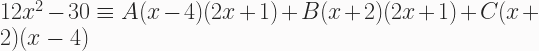 12x^2-30 \equiv A(x-4)(2x +1) + B(x+2)(2x+1) + C(x+2)(x-4) 