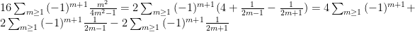 16\sum_{m\geq 1}{(-1)^{m+1}\frac{m^2}{4m^2-1}} = 2 \sum_{m\geq 1}{(-1)^{m+1} (4 + \frac{1}{2m-1} - \frac{1}{2m+1}) }=4 \sum_{m\geq 1}{(-1)^{m+1} } + 2 \sum_{m\geq 1}{(-1)^{m+1} \frac{1}{2m-1} }  - 2 \sum_{m\geq 1}{(-1)^{m+1} \frac{1}{2m+1} }