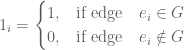 1_{i}=\begin{cases}1,&\text{if edge} \quad e_{i}\in G\\ 0, &\text{if edge} \quad e_{i}\notin G\end{cases}