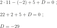 2\cdot11-(-2)+5+D=0~;\\\\22+2+5+D=0~;\\\\D=-29