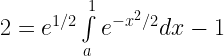 2 = {e^{1/2}}\int\limits_a^1 {{e^{ - {x^2}/2}}dx}  - 1