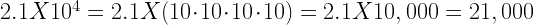 2.1X10^{4}=2.1X(10 \cdot 10 \cdot 10 \cdot 10)=2.1X10,000=21,000