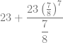 23 + \dfrac{23 \left( \frac{7}{8} \right)^7}{\dfrac{7}{8}}