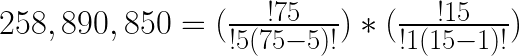 258,890,850 = (\frac{!75}{!5(75-5)!}) * (\frac{!15}{!1(15-1)!})