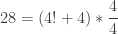 28 = (4! + 4) * \displaystyle\frac{4}{4}