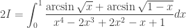 2I=\displaystyle\int_{0}^{1}\dfrac{\arcsin{\sqrt{x}}+\arcsin{\sqrt{1-x}}}{x^4-2x^3+2x^2-x+1}dx
