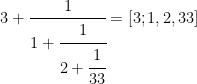 3+\cfrac{1}{1+\cfrac{1}{2+\cfrac{1}{33}}}=[ 3;1,2,33 ]