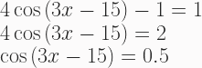 4\cos{(3x-15)}-1 = 1 \\ 4\cos{(3x-15)}=2 \\ \cos{(3x-15)}=0.5 