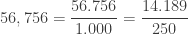 56,756=\displaystyle\frac{56.756}{1.000}=\displaystyle\frac{14.189}{250}