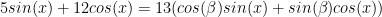 5sin(x) + 12cos(x)= 13 ( cos(\beta) sin(x) + sin(\beta) cos(x))